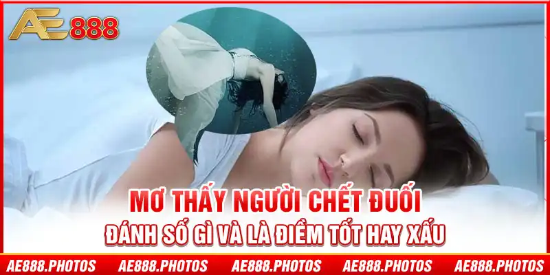 Mơ thấy người chết đuối đánh số gì và là điềm tốt hay xấu