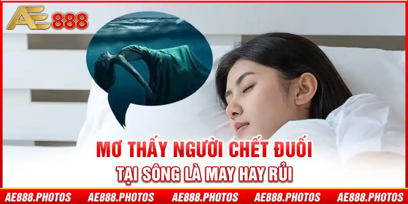 Mơ thấy người chết đuối tại sông là may hay rủi