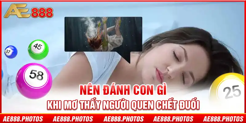 Nên đánh con gì khi mơ thấy người quen chết đuối