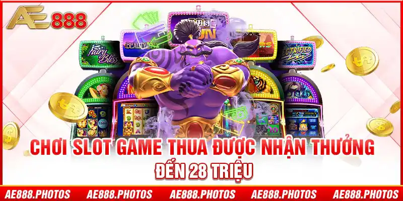 Chơi Slot game thua được nhận thưởng đến 28 triệu