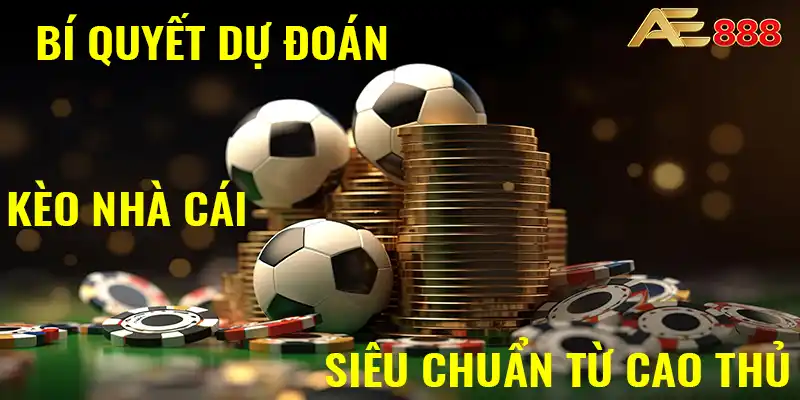 Bí quyết dự đoán kèo nhà cái siêu chuẩn từ cao thủ